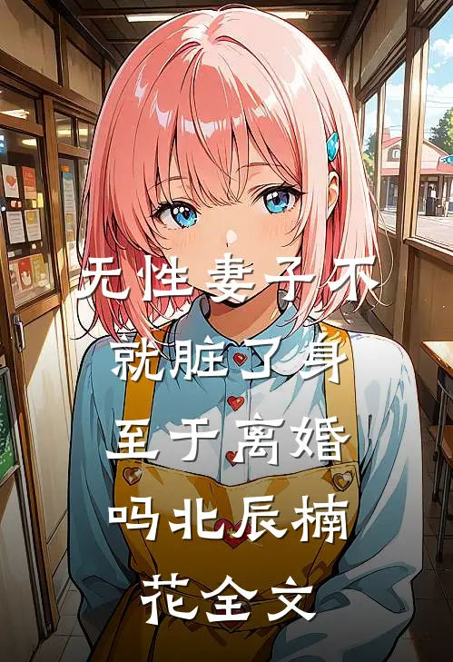 无性妻子不就脏了身，至于离婚吗北辰楠花全文