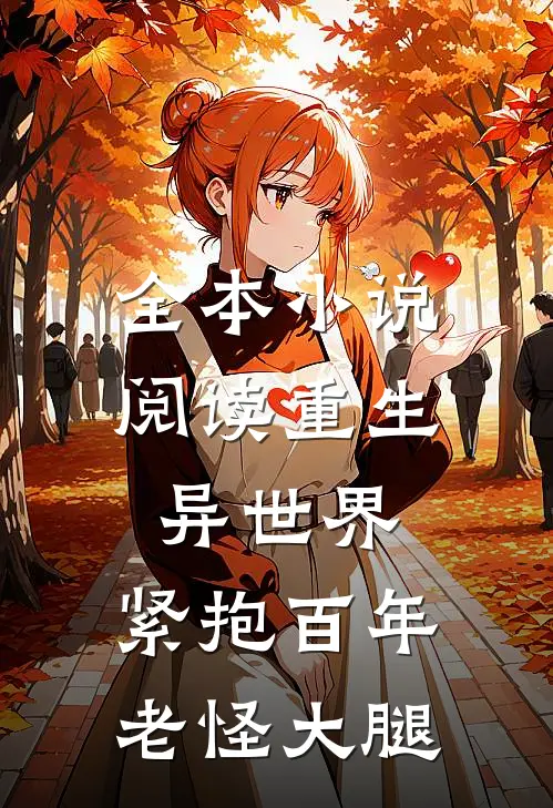 全本小说阅读重生异世界：紧抱百年老怪大腿