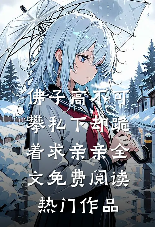佛子高不可攀私下却跪着求亲亲全文免费阅读热门作品