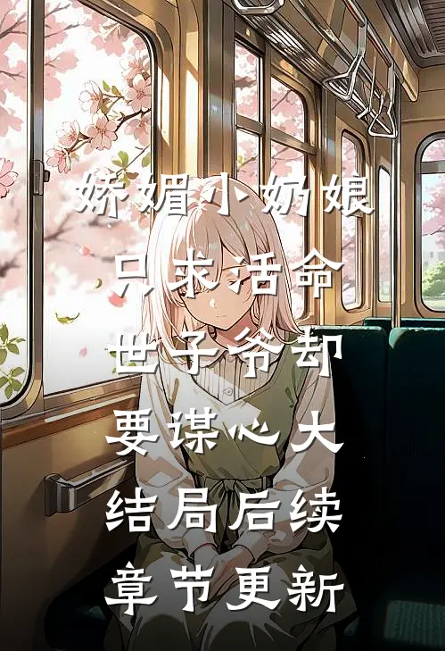 娇媚小奶娘只求活命，世子爷却要谋心大结局后续章节更新