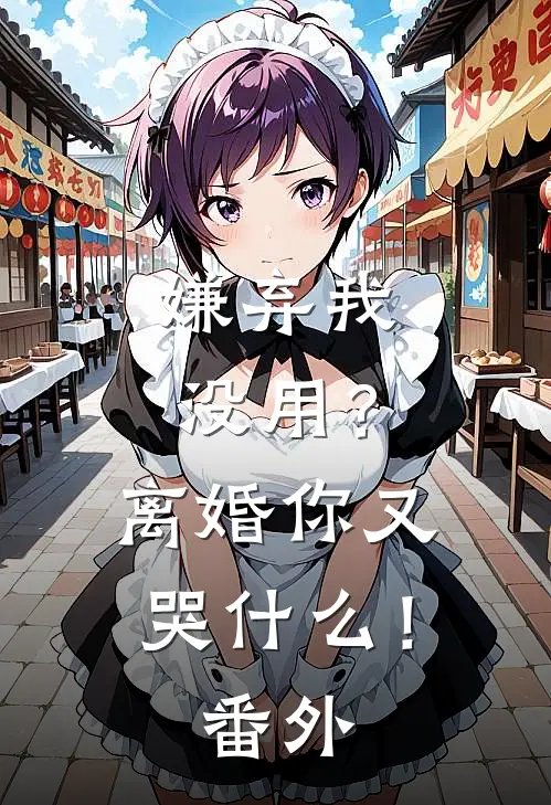 嫌弃我没用?离婚你又哭! 番外免费阅读