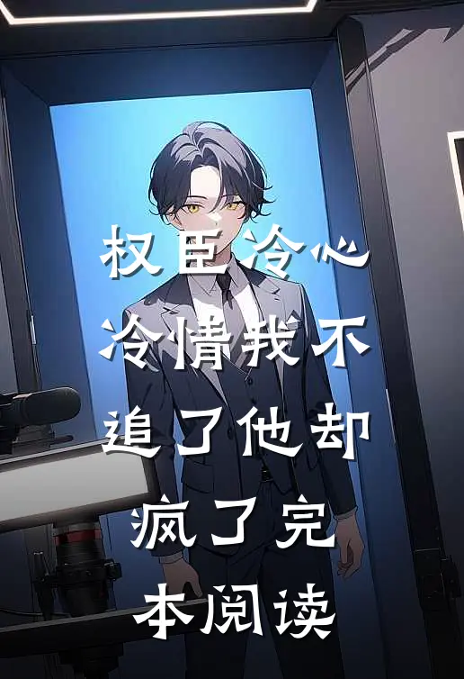 权臣冷心冷情我不追了他却疯了完本阅读