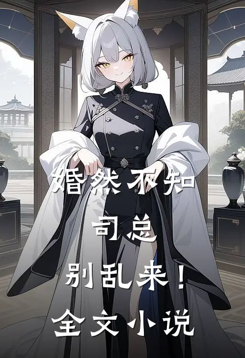 婚然不知：司总，别乱来！全文小说
