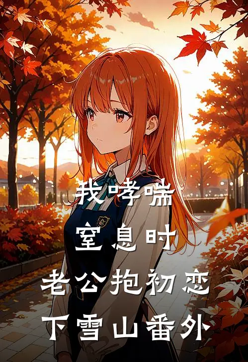 我哮喘窒息时，老公抱初恋下雪山 番外