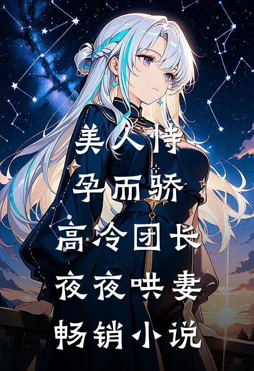 美人恃孕而骄，高冷团长夜夜哄妻畅销小说