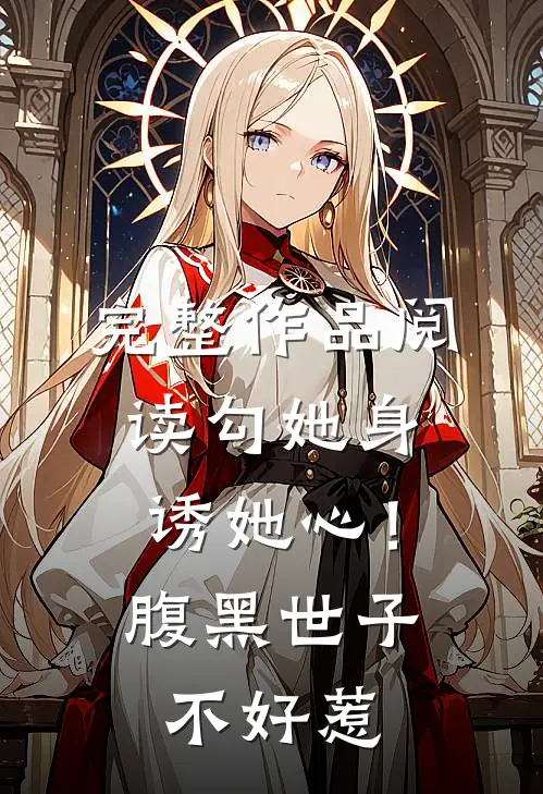 完整作品阅读勾她身诱她心！腹黑世子不好惹