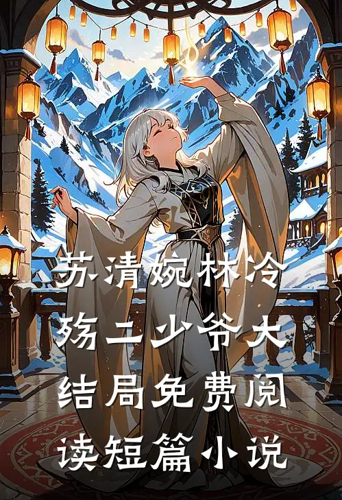 苏清婉林冷殇二少爷大结局免费阅读短篇小说