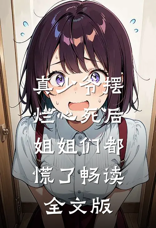 真少爷摆烂心死后，姐姐们都慌了畅读全文版
