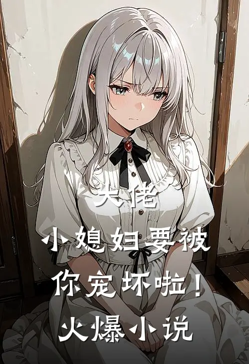 大佬，小媳妇要被你宠坏啦！火爆小说