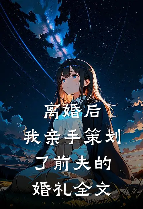 离婚后,我亲手策划了前夫的婚礼全文在线阅读
