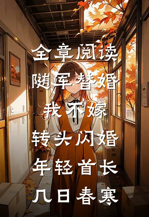 全章阅读随军替婚我不嫁,转头闪婚年轻首长几日春寒