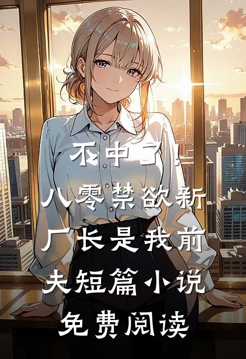 不中了！八零禁欲新厂长是我前夫短篇小说免费阅读