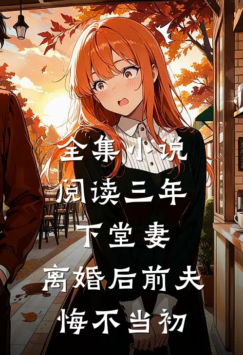 全集小说阅读三年下堂妻，离婚后前夫悔不当初