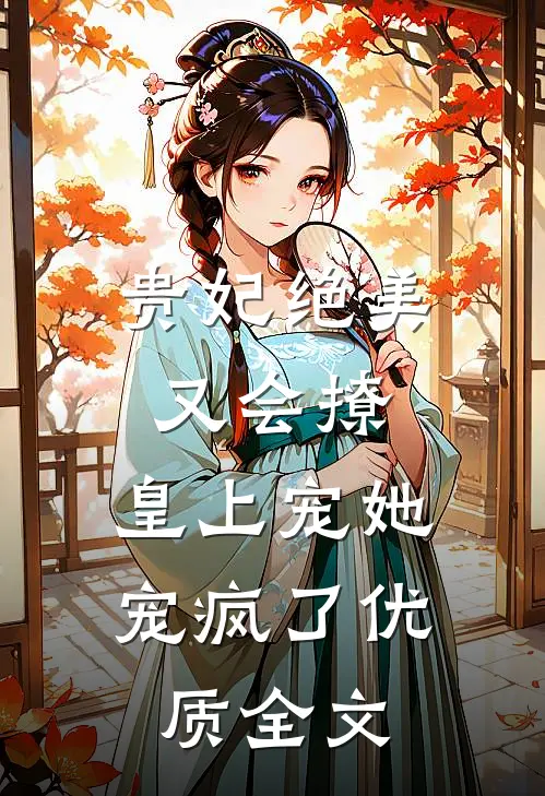 贵妃绝美又会撩,皇上宠她宠疯了优质全文