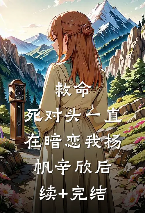 救命，死对头一直在暗恋我杨帆辛欣后续+完结