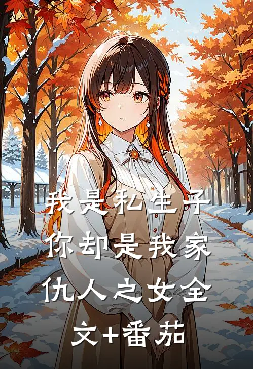 我是私生子，你却是我家仇人之女全文+番茄