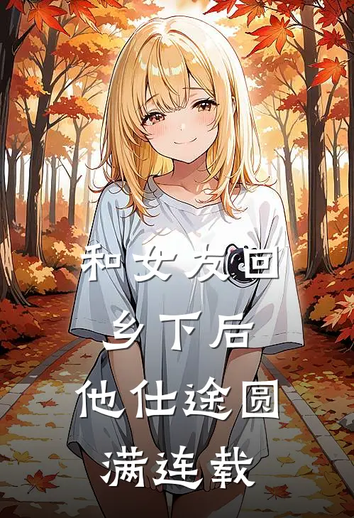 和女友回乡下后，他仕途圆满连载