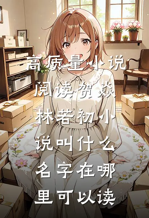 高质量小说阅读贺焱林若初小说叫什么名字在哪里可以读
