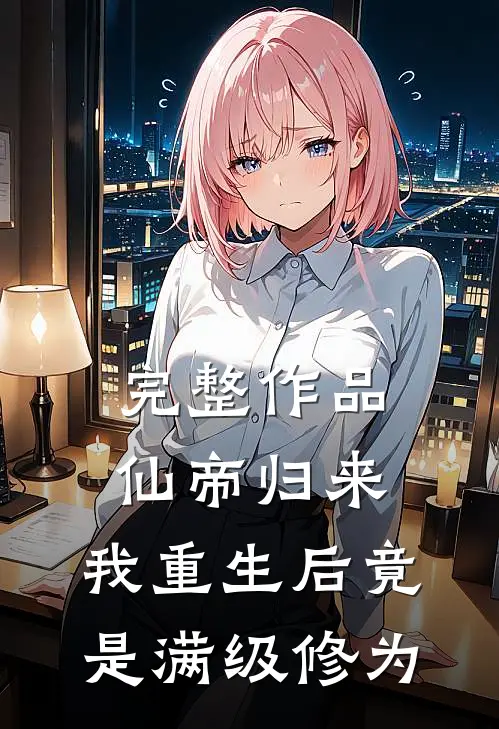 完整作品仙帝归来：我重生后竟是满级修为