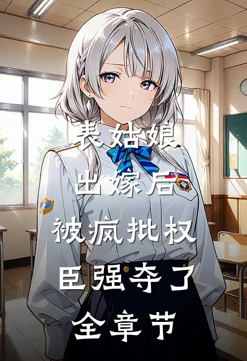 表姑娘出嫁后，被疯批权臣强夺了全章节