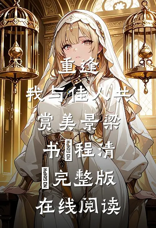 重逢：我与佳人共赏美景 梁书媞程清玙完整版在线阅读