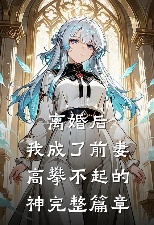 离婚后，我成了前妻高攀不起的神完整篇章