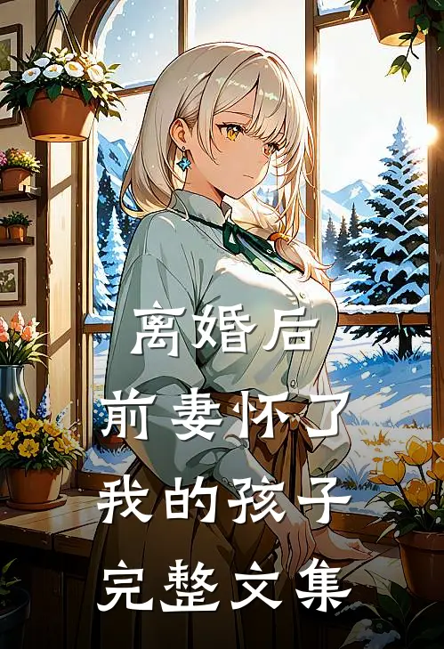 离婚后，前妻怀了我的孩子完整文集