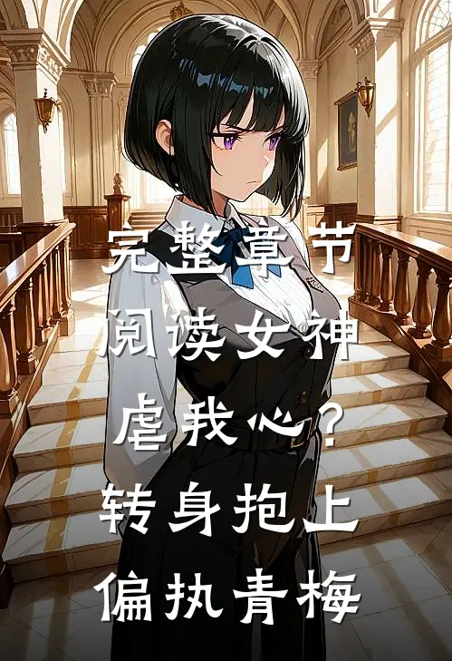 完整章节阅读女神虐我心？转身抱上偏执青梅