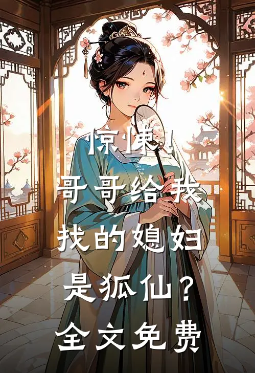 惊悚!哥哥给我找的媳妇是狐仙?全文免费观看