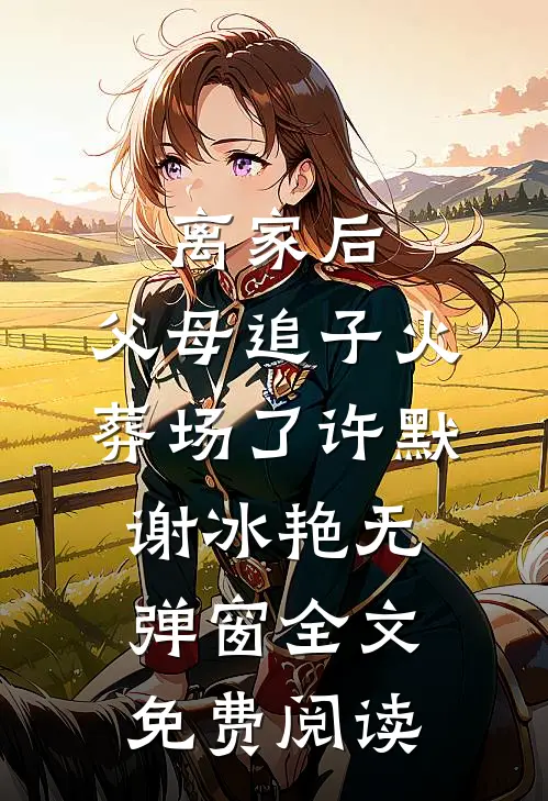 离家后，父母追子火葬场了许默谢冰艳无弹窗全文免费阅读