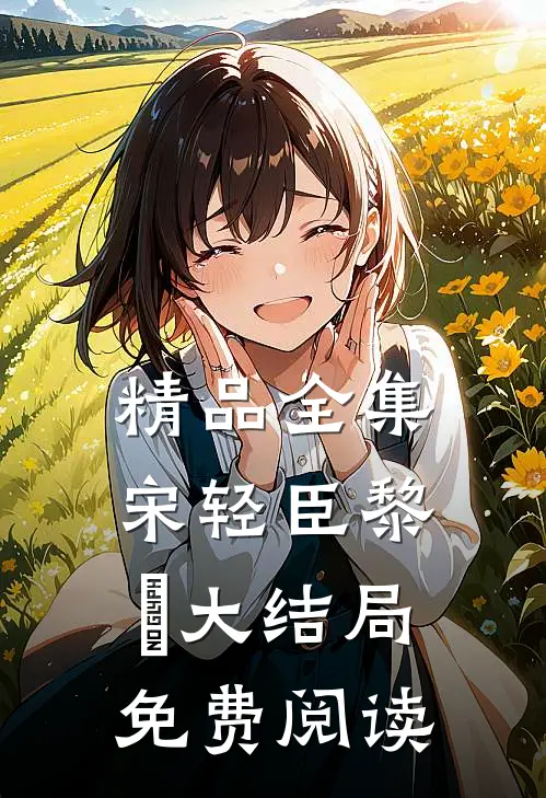 精品全集宋轻臣黎嫚大结局免费阅读