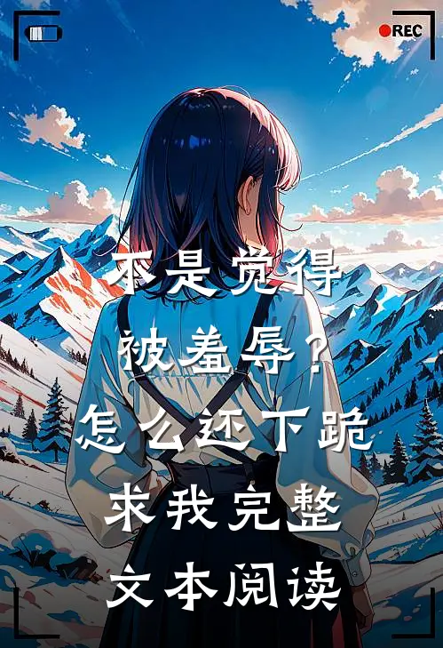 不是觉得被羞辱？怎么还下跪求我完整文本阅读
