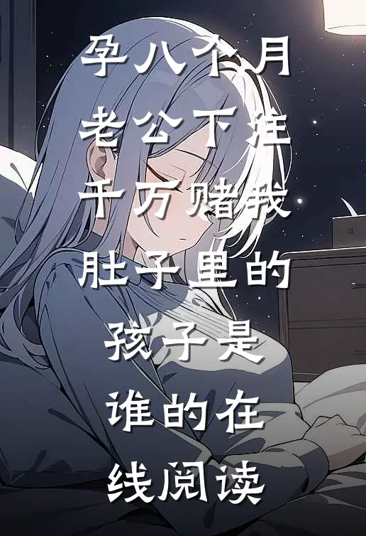 孕八个月，老公下注千万赌我肚子里的孩子是谁的在线阅读