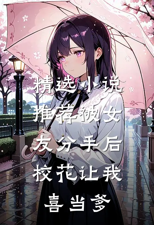 精选小说推荐被女友分手后，校花让我喜当爹