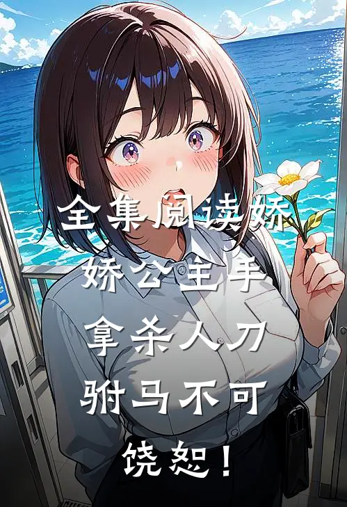 全集阅读娇娇公主手拿杀人刀，驸马不可饶恕！