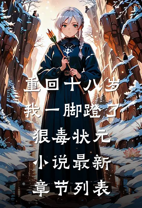 重回十八岁，我一脚蹬了狠毒状元小说最新章节列表