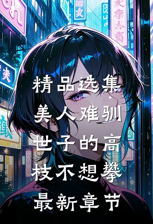 精品选集美人难驯:世子的高枝不想攀最新章节