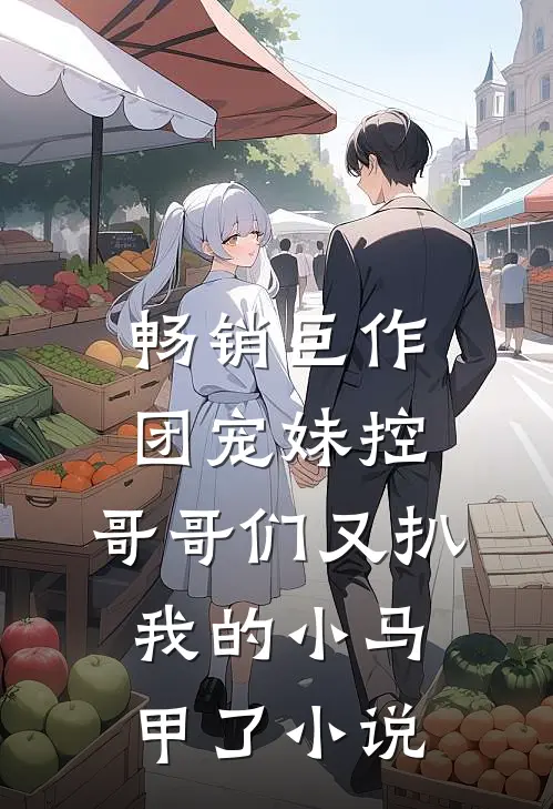 畅销巨作团宠妹控:哥哥们又扒我的小马甲了小说