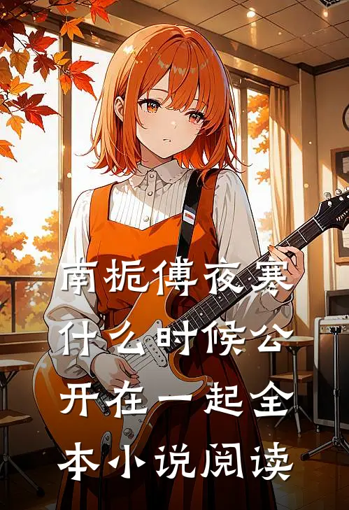南栀傅夜寒什么时候公开在一起全本小说阅读