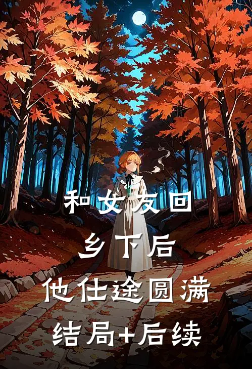 和女友回乡下后，他仕途圆满结局+后续