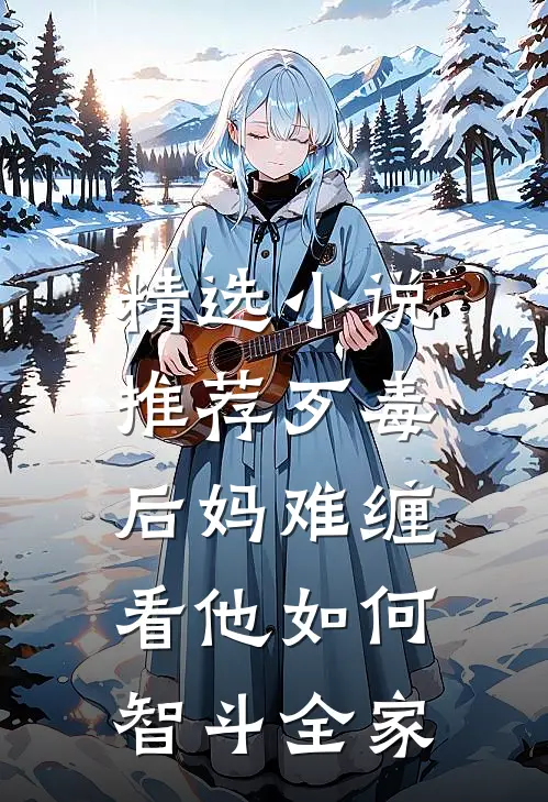 精选小说推荐歹毒后妈难缠，看他如何智斗全家