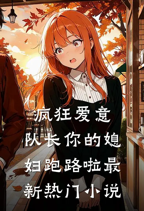 疯狂爱意队长你的媳妇跑路啦最新热门