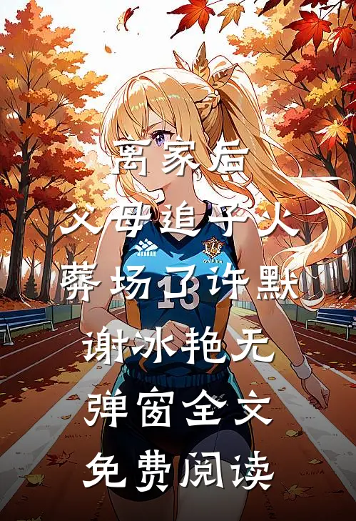 离家后，父母追子火葬场了(许默谢冰艳)无弹窗全文免费阅读