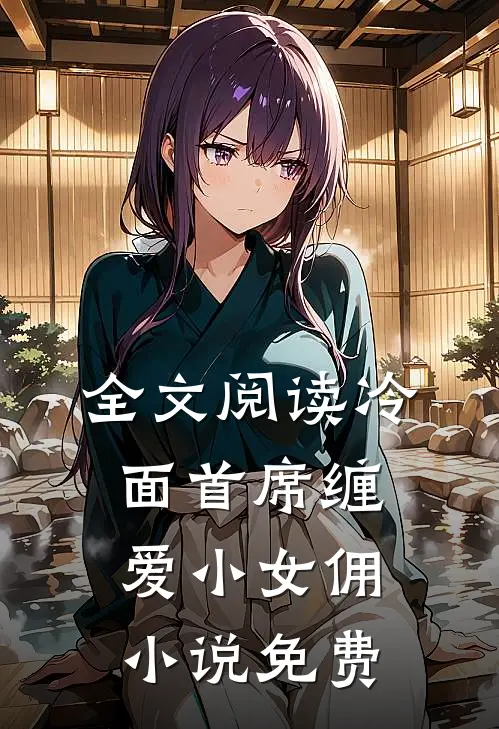 全文阅读冷面首席缠爱小女佣小说免费