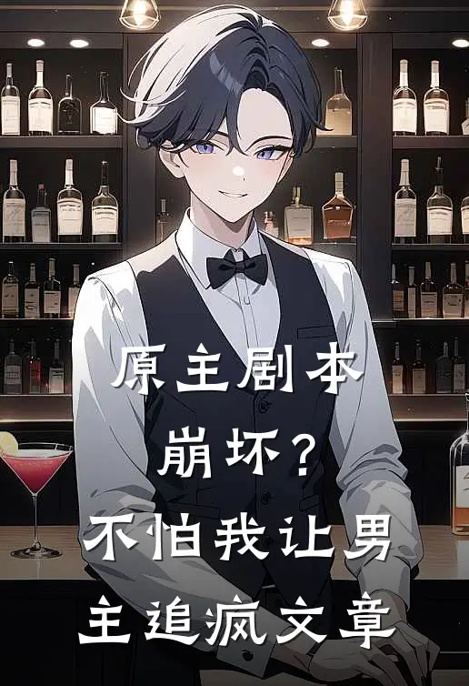原主剧本崩坏?不怕,我让男主追疯文章免费阅读
