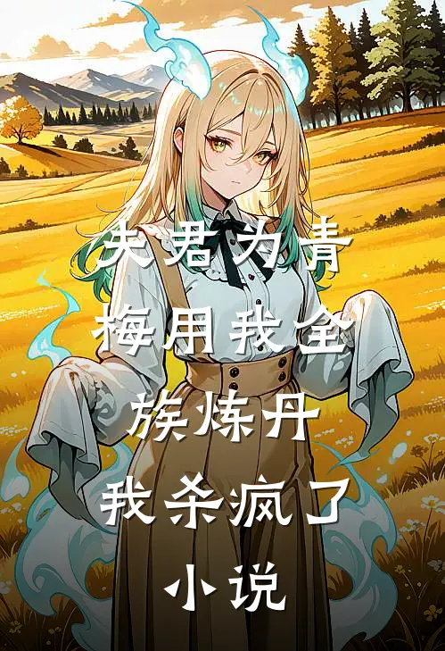 夫君为青梅用我全族炼丹,我杀疯了.