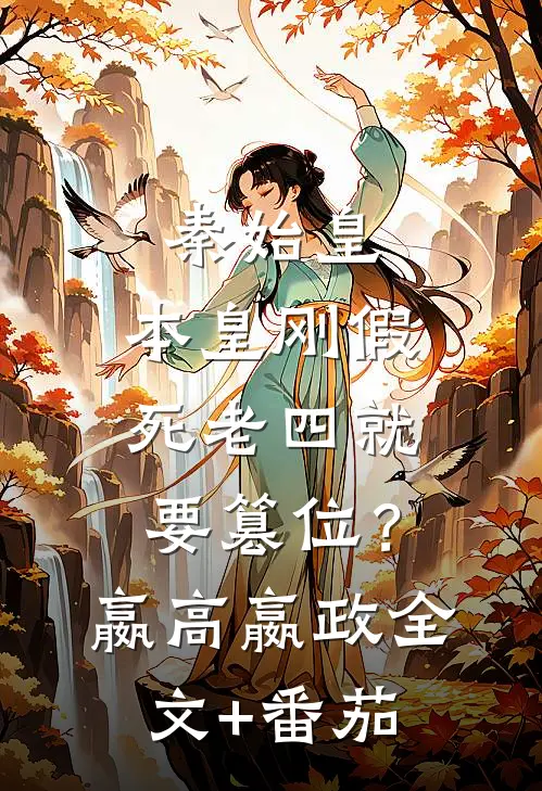 秦始皇：本皇刚假死老四就要篡位？嬴高嬴政全文+番茄