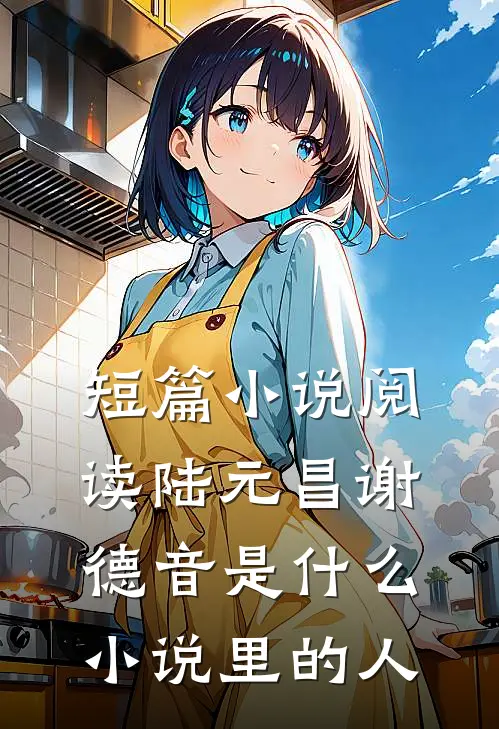 短篇小说阅读陆元昌谢德音是什么小说里的人