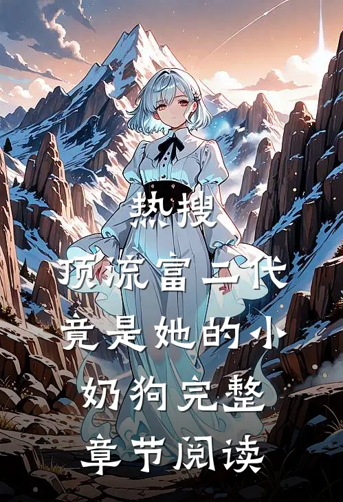 热搜：顶流富二代竟是她的小奶狗完整章节阅读