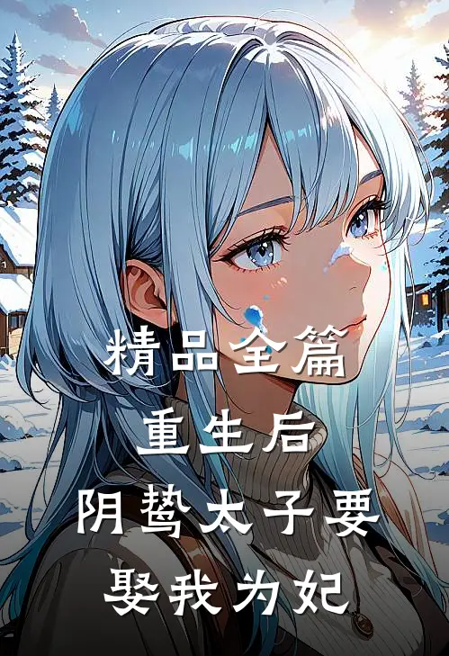 精品全篇重生后，阴鸷太子要娶我为妃